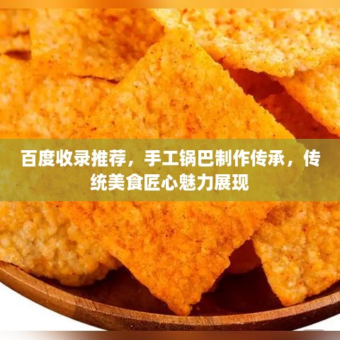 百度收錄推薦，手工鍋巴制作傳承，傳統(tǒng)美食匠心魅力展現