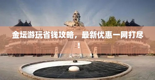 金壇游玩省錢攻略，最新優(yōu)惠一網(wǎng)打盡！