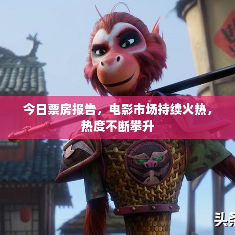 今日票房報(bào)告，電影市場持續(xù)火熱，熱度不斷攀升