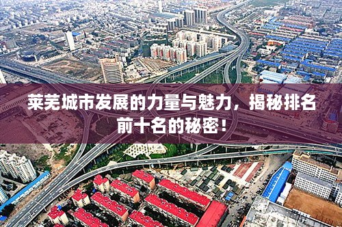 萊蕪城市發(fā)展的力量與魅力，揭秘排名前十名的秘密！