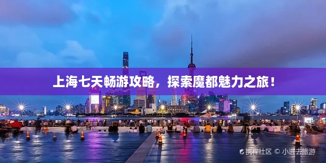 上海七天暢游攻略，探索魔都魅力之旅！