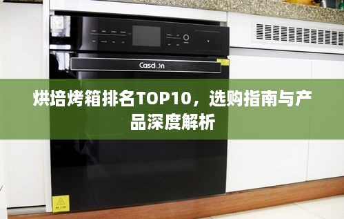 烘培烤箱排名TOP10，選購(gòu)指南與產(chǎn)品深度解析