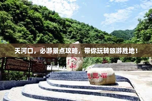 天河口，必游景點攻略，帶你玩轉(zhuǎn)旅游勝地！