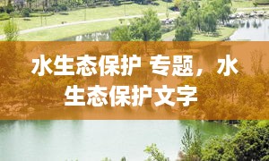 水生態(tài)保護 專題，水生態(tài)保護文字 