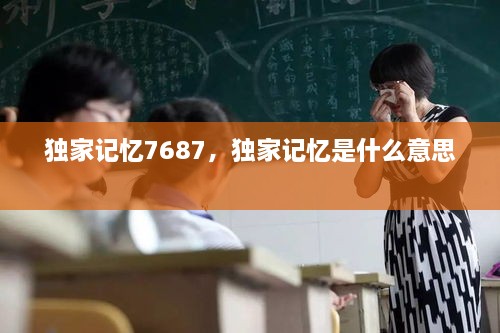 獨家記憶7687，獨家記憶是什么意思 