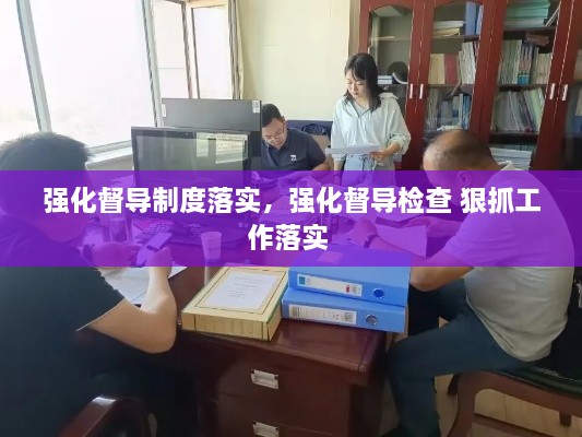 強化督導制度落實，強化督導檢查 狠抓工作落實 