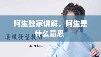 阿生獨(dú)家講解，阿生是什么意思 