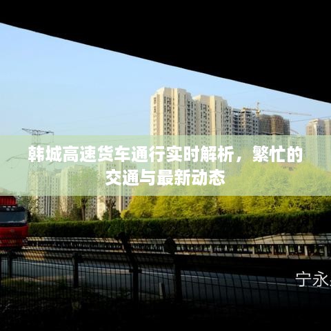 韓城高速貨車通行實(shí)時(shí)解析，繁忙的交通與最新動(dòng)態(tài)