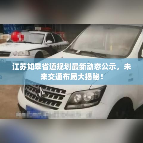 江蘇如皋省道規(guī)劃最新動(dòng)態(tài)公示，未來交通布局大揭秘！