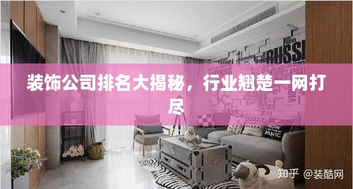 裝飾公司排名大揭秘，行業(yè)翹楚一網(wǎng)打盡