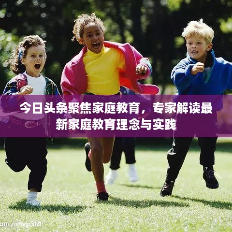 今日頭條聚焦家庭教育，專家解讀最新家庭教育理念與實(shí)踐