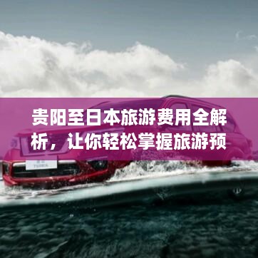 貴陽至日本旅游費用全解析，讓你輕松掌握旅游預算！